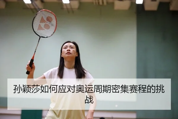 孙颖莎如何应对奥运周期密集赛程的挑战