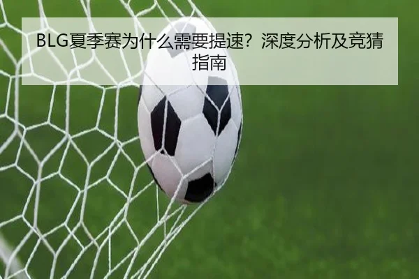 BLG夏季赛为什么需要提速？深度分析及竞猜指南