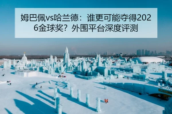 姆巴佩vs哈兰德：谁更可能夺得2026金球奖？外围平台深度评测